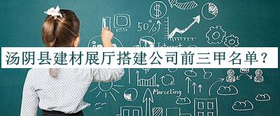 湯陰縣建材展廳搭建公司前三甲名單