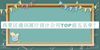 西夏區(qū)通訊展廳設計公司TOP前五名單