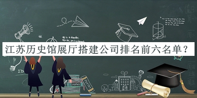 江蘇歷史館展廳搭建公司排名前六名單