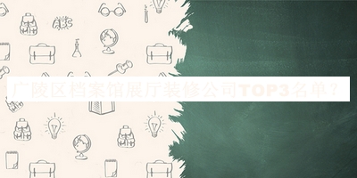 廣陵區(qū)檔案館展廳裝修公司TOP3名單