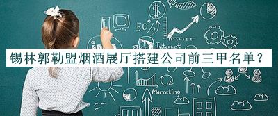 錫林郭勒盟煙酒展廳搭建公司前三甲名單