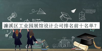 濂溪區(qū)工業(yè)園展館設(shè)計(jì)公司排名前十名單
