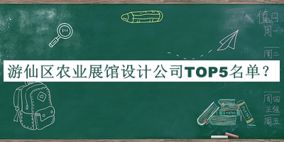 游仙區(qū)農(nóng)業(yè)展館設(shè)計公司TOP5名單