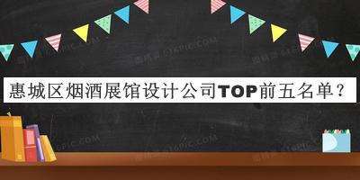 惠城區(qū)煙酒展館設(shè)計(jì)公司TOP前五名單