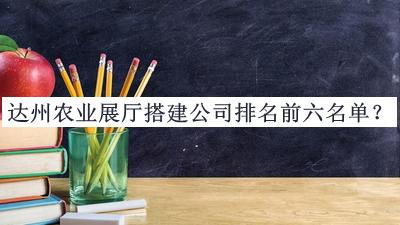 達州農(nóng)業(yè)展廳搭建公司排名前六名單