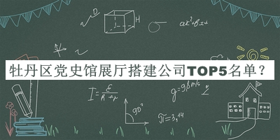 牡丹區(qū)黨史館展廳搭建公司TOP5名單