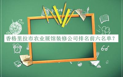 香格里拉市農(nóng)業(yè)展館裝修公司排名前六名單