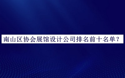 南山區(qū)協(xié)會(huì)展館設(shè)計(jì)公司排名前十名單