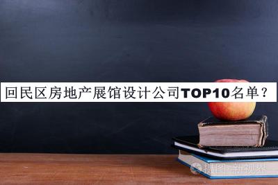 回民區(qū)房地產(chǎn)展館設(shè)計(jì)公司TOP10名單