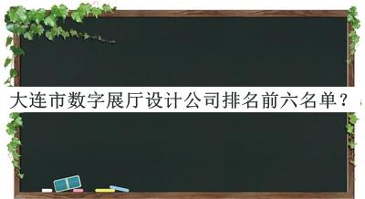 大連市數(shù)字展廳設(shè)計公司排名前六名單
