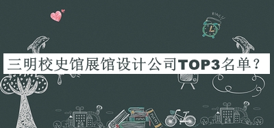 三明校史館展館設(shè)計公司TOP3名單