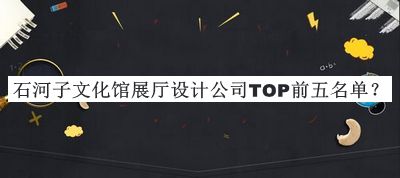 石河子文化館展廳設(shè)計(jì)公司TOP前五名單