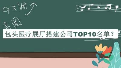 包頭醫(yī)療展廳搭建公司TOP10名單