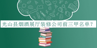 光山縣煙酒展廳裝修公司前三甲名單