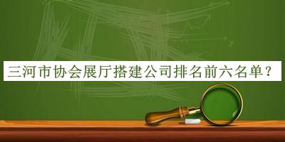 三河市協(xié)會(huì)展廳搭建公司排名前六名單