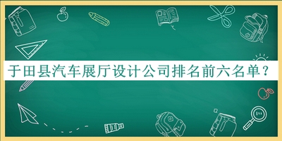 于田縣汽車展廳設(shè)計(jì)公司排名前六名單