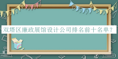 雙塔區(qū)廉政展館設(shè)計(jì)公司排名前十名單