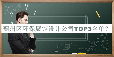 薊州區(qū)環(huán)保展館設(shè)計公司TOP3名單