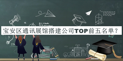 寶安區(qū)通訊展館搭建公司TOP前五名單