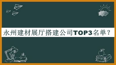 永州建材展廳搭建公司TOP3名單