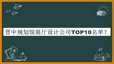 晉中規(guī)劃館展廳設(shè)計(jì)公司TOP10名單