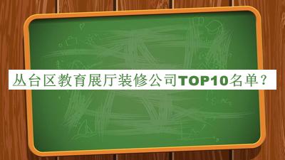 叢臺(tái)區(qū)教育展廳裝修公司TOP10名單
