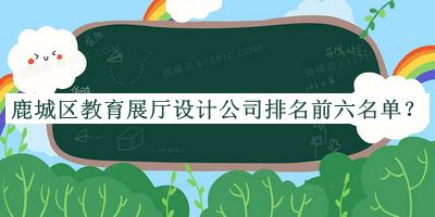 鹿城區(qū)教育展廳設(shè)計(jì)公司排名前六名單
