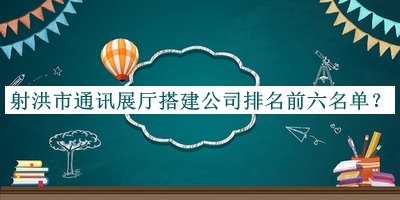 射洪市通訊展廳搭建公司排名前六名單