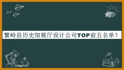 繁峙縣歷史館展廳設(shè)計公司TOP前五名單