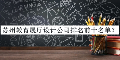 蘇州教育展廳設(shè)計公司排名前十名單