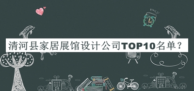 清河縣家居展館設(shè)計(jì)公司TOP10名單