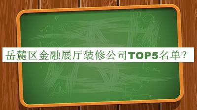岳麓區(qū)金融展廳裝修公司TOP5名單