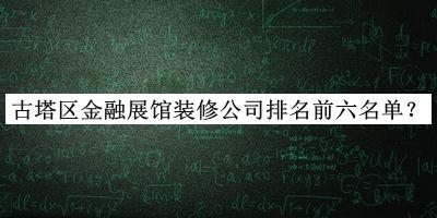 古塔區(qū)金融展館裝修公司排名前六名單