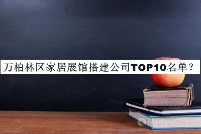 萬(wàn)柏林區(qū)家居展館搭建公司TOP10名單