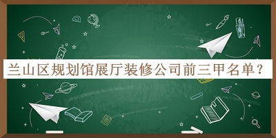 蘭山區(qū)規(guī)劃館展廳裝修公司前三甲名單