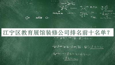 江寧區(qū)教育展館裝修公司排名前十名單