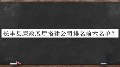 長(zhǎng)豐縣廉政展廳搭建公司排名前六名單
