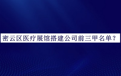 密云區(qū)醫(yī)療展館搭建公司前三甲名單