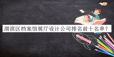 渭濱區(qū)檔案館展廳設(shè)計(jì)公司排名前十名單