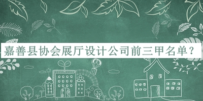嘉善縣協(xié)會(huì)展廳設(shè)計(jì)公司前三甲名單