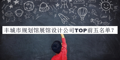 豐城市規(guī)劃館展館設計公司TOP前五名單