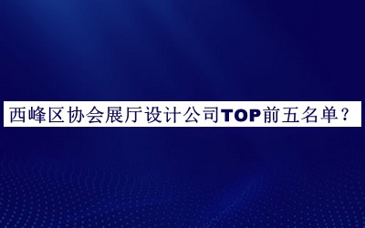 西峰區(qū)協(xié)會展廳設計公司TOP前五名單