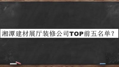 湘潭建材展廳裝修公司TOP前五名單