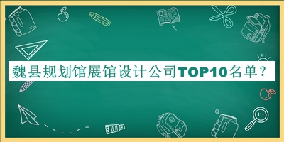 魏縣規(guī)劃館展館設(shè)計(jì)公司TOP10名單