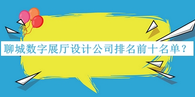 聊城數(shù)字展廳設(shè)計公司排名前十名單