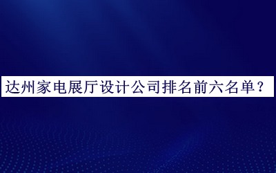達(dá)州家電展廳設(shè)計(jì)公司排名前六名單