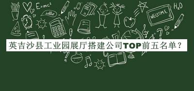 英吉沙縣工業(yè)園展廳搭建公司TOP前五名單
