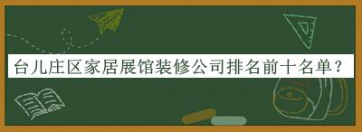 臺兒莊區(qū)家居展館裝修公司排名前十名單
