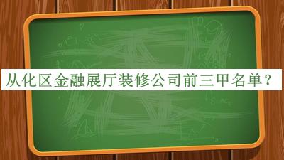 從化區(qū)金融展廳裝修公司前三甲名單