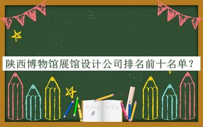 陜西博物館展館設(shè)計(jì)公司排名前十名單